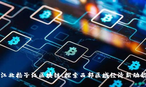 江北扬子江区块链：探索西部区域经济新动能
