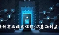全面解析区块链商业模式课程：从基础到应用的